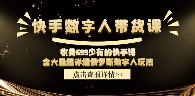 快手数字人带货课，收费699少有的快手课，含大量超详细数字人玩法-源码交易网