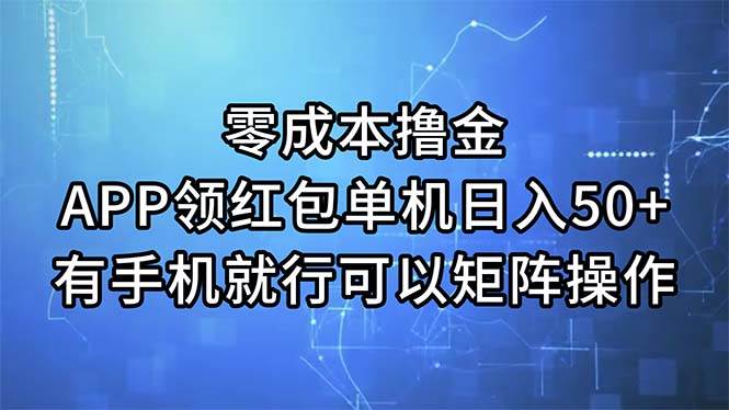 零成本撸金，APP领红包，单机日入50+，有手机就行，可以矩阵操作-源码交易网