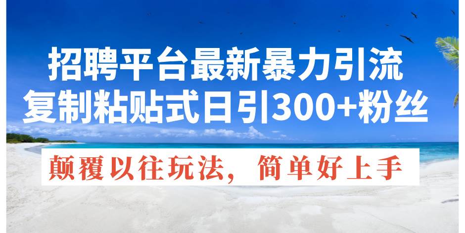 招聘平台最新暴力引流，复制粘贴式日引300+粉丝，颠覆以往垃圾玩法-源码交易网